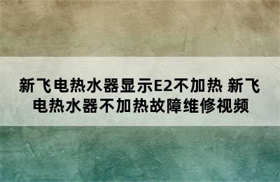 新飞电热水器显示E2不加热 新飞电热水器不加热故障维修视频